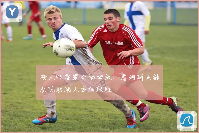 湖人vs雷霆全场回放：詹姆斯关键表现助湖人逆转取胜