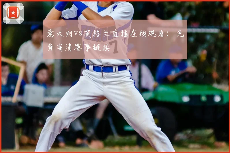 意大利vs英格兰直播在线观看：免费高清赛事链接