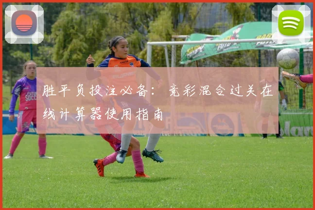 胜平负投注必备：竞彩混合过关在线计算器使用指南