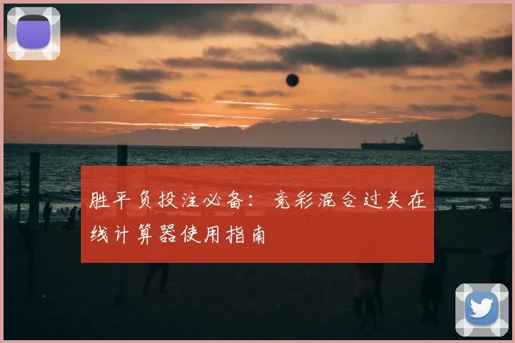 胜平负投注必备：竞彩混合过关在线计算器使用指南