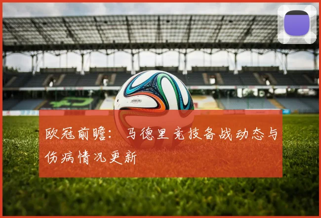 欧冠前瞻：马德里竞技备战动态与伤病情况更新