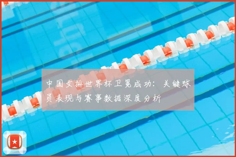 中国女排世界杯卫冕成功：关键球员表现与赛事数据深度分析