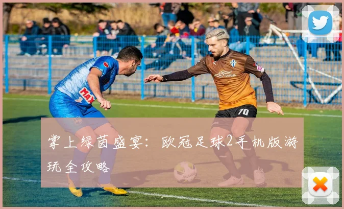 掌上绿茵盛宴：欧冠足球2手机版游玩全攻略
