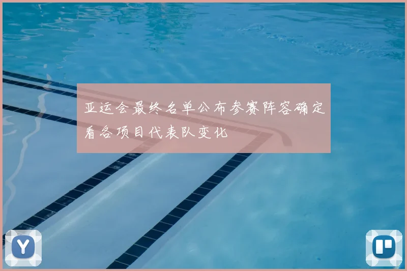 亚运会最终名单公布参赛阵容确定看各项目代表队变化