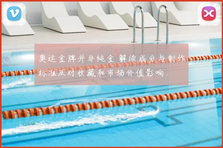 奥运金牌并非纯金 解读成分与制作标准及对收藏和市场价值影响