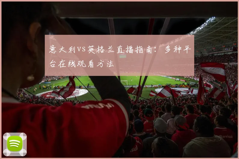 意大利vs英格兰直播指南：多种平台在线观看方法