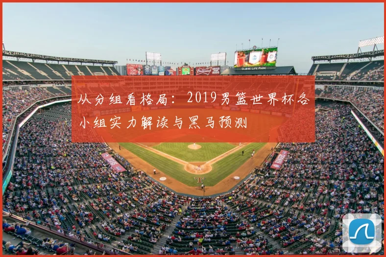 从分组看格局：2019男篮世界杯各小组实力解读与黑马预测