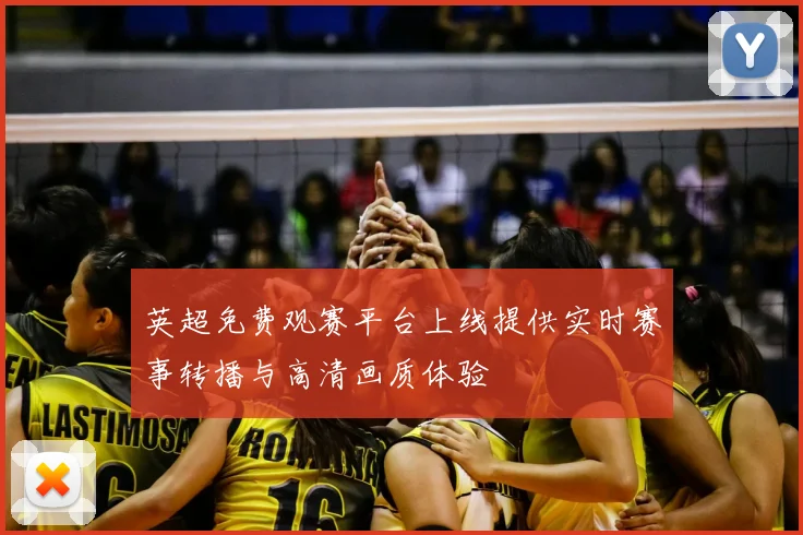 英超免费观赛平台上线提供实时赛事转播与高清画质体验