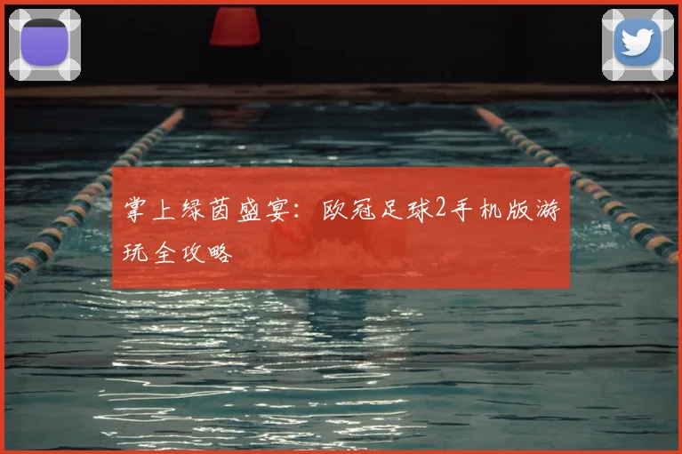 掌上绿茵盛宴：欧冠足球2手机版游玩全攻略
