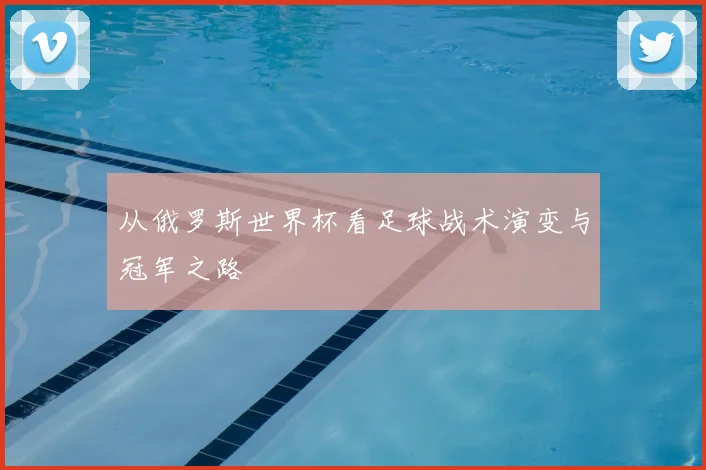 从俄罗斯世界杯看足球战术演变与冠军之路