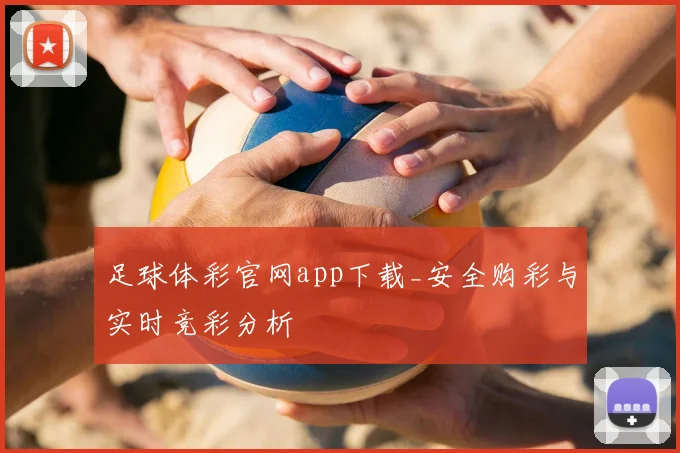 足球体彩官网app下载_安全购彩与实时竞彩分析