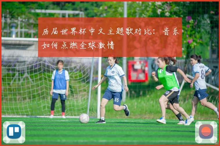 历届世界杯中文主题歌对比：音乐如何点燃全球激情