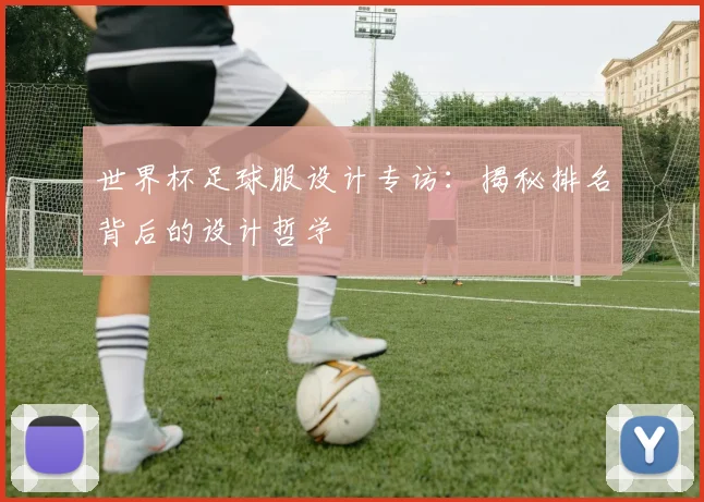 世界杯足球服设计专访:揭秘排名背后的设计哲学