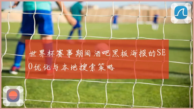 世界杯赛事期间酒吧黑板海报的SEO优化与本地搜索策略