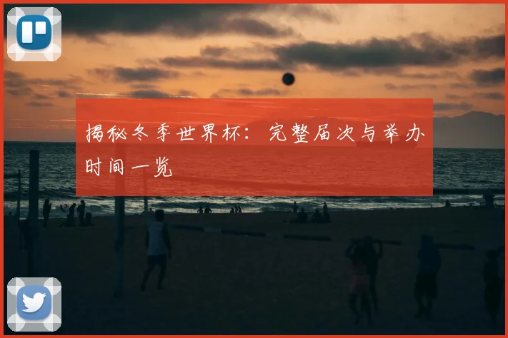 揭秘冬季世界杯：完整届次与举办时间一览