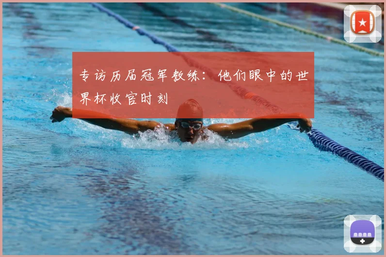 专访历届冠军教练:他们眼中的世界杯收官时刻
