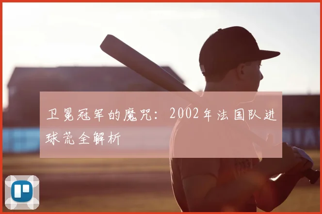 卫冕冠军的魔咒：2002年法国队进球荒全解析