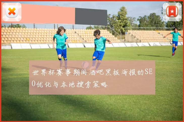 世界杯赛事期间酒吧黑板海报的SEO优化与本地搜索策略