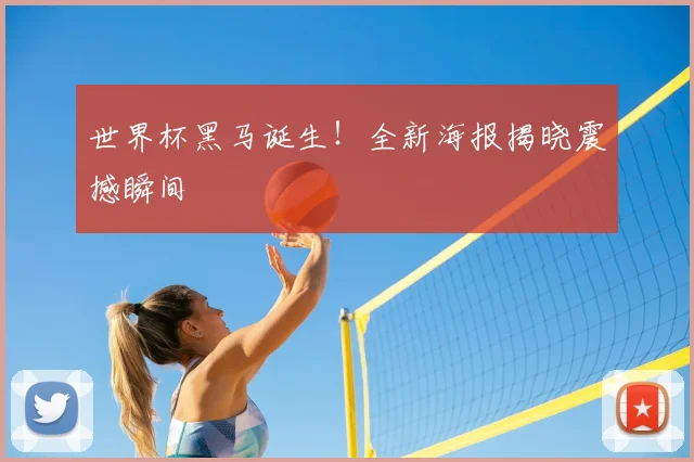 世界杯黑马诞生!全新海报揭晓震撼瞬间