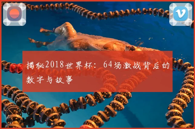 揭秘2018世界杯：64场激战背后的数字与故事