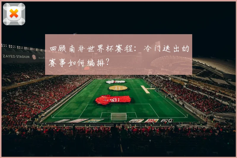 回顾南非世界杯赛程：冷门迭出的赛事如何编排？