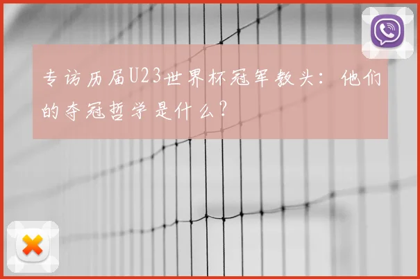专访历届U23世界杯冠军教头：他们的夺冠哲学是什么？