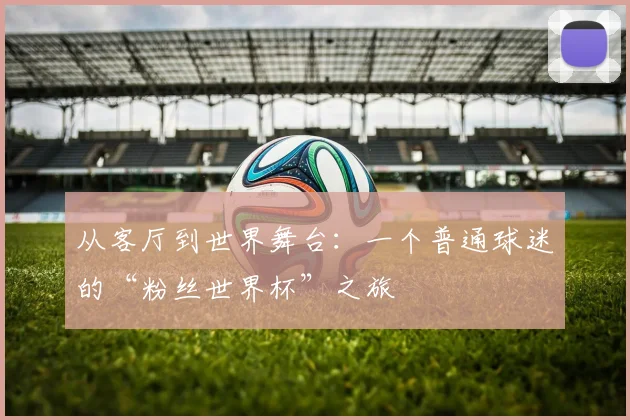 从客厅到世界舞台：一个普通球迷的“粉丝世界杯”之旅