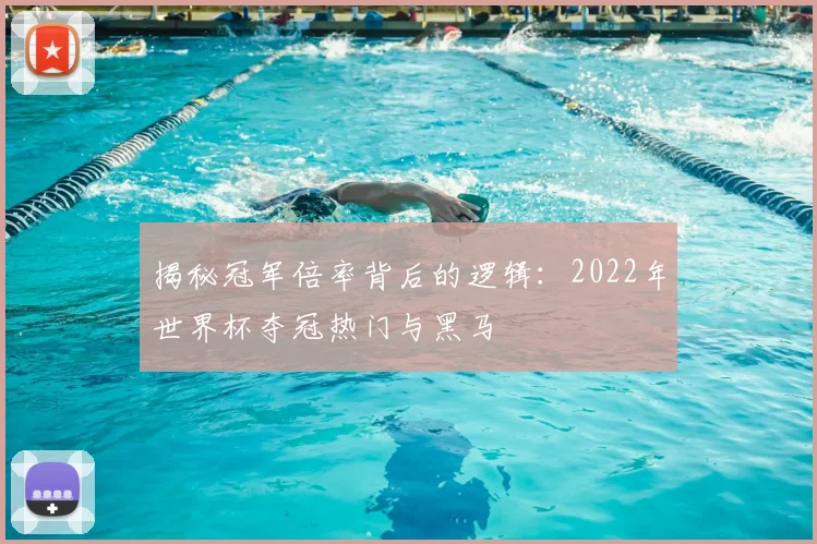 揭秘冠军倍率背后的逻辑：2022年世界杯夺冠热门与黑马