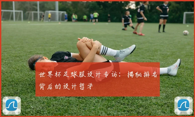 世界杯足球服设计专访:揭秘排名背后的设计哲学