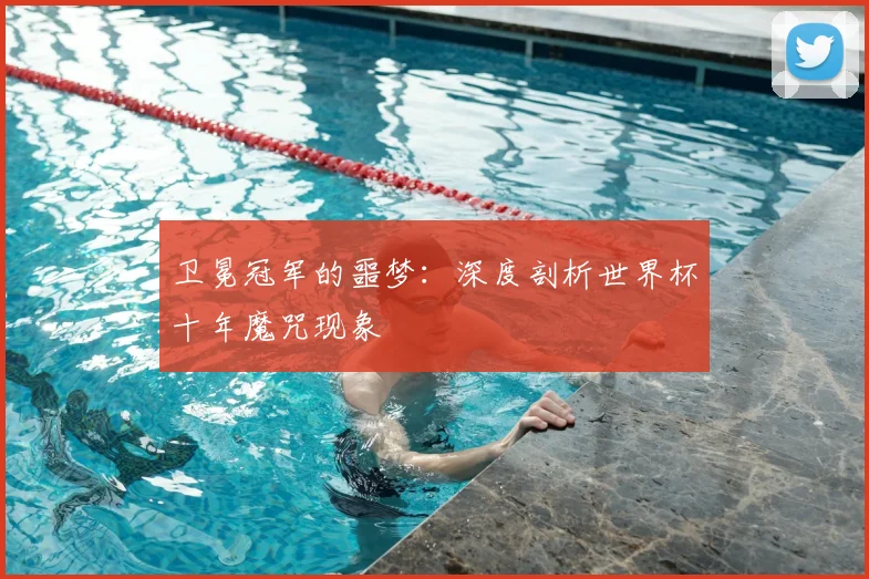 卫冕冠军的噩梦：深度剖析世界杯十年魔咒现象