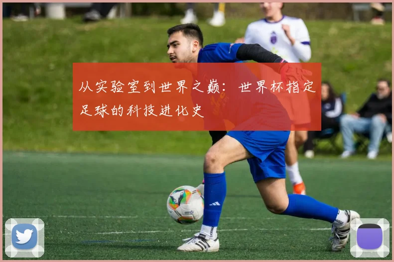 从实验室到世界之巅：世界杯指定足球的科技进化史